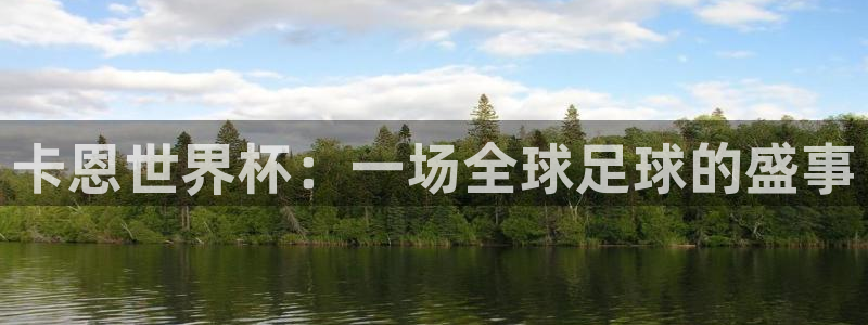 世界杯官网：卡恩世界杯：一场全球足球的盛事